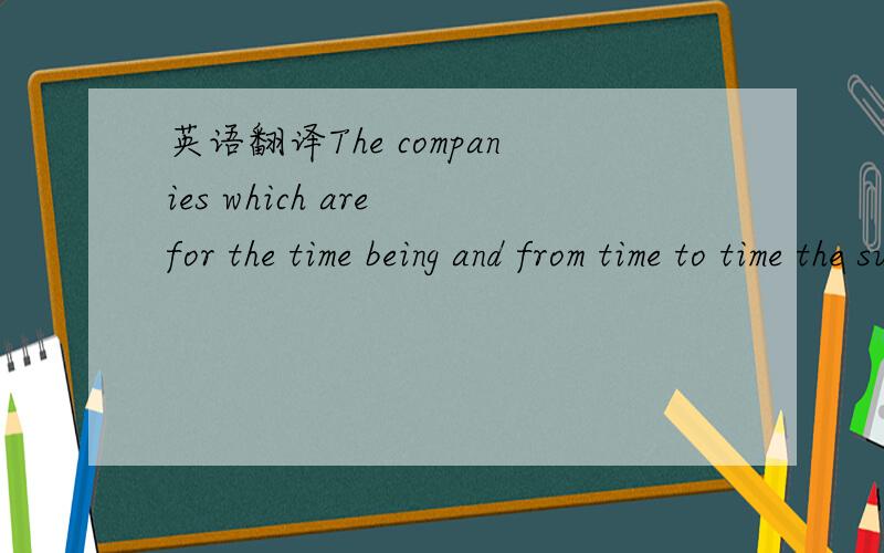 英语翻译The companies which are for the time being and from time to time the subsidiaries of the Company.for the time being 和from time to time