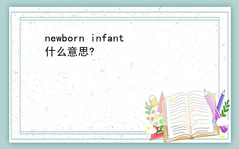 newborn infant什么意思?