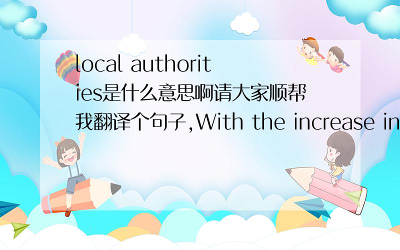 local authorities是什么意思啊请大家顺帮我翻译个句子,With the increase in auto production,private turnpike（收费公路） companies under local authorities began to spring up,and by 1921 there were 387,000 miles of paved roads.