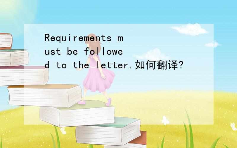 Requirements must be followed to the letter.如何翻译?