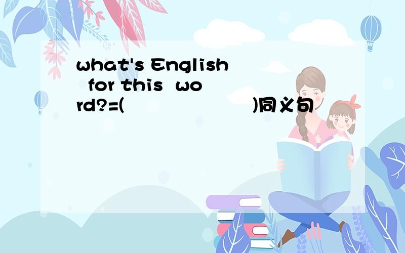 what's English  for this  word?=(                     )同义句