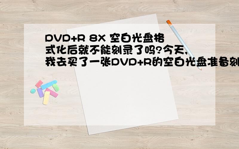 DVD+R 8X 空白光盘格式化后就不能刻录了吗?今天,我去买了一张DVD+R的空白光盘准备刻录win7的,当我把光盘插入光驱的时候,我就想打开看看容量是否有4.7G,结果win7它提示我要格式化,我就选择了