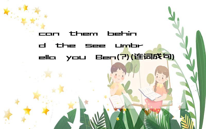 can,them,behind,the,see,umbrella,you,Ben(?)(连词成句)