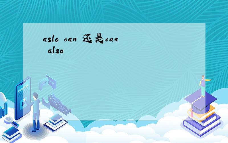 aslo can 还是can also