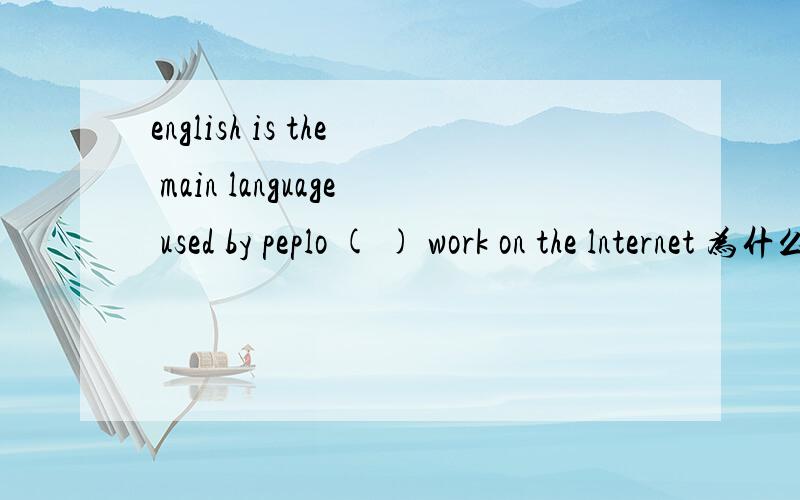 english is the main language used by peplo ( ) work on the lnternet 为什么who
