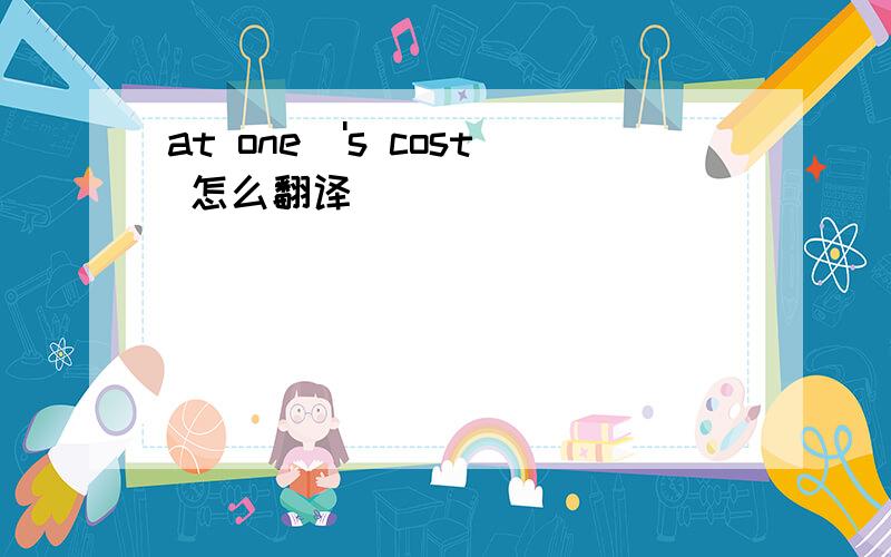 at one\'s cost 怎么翻译