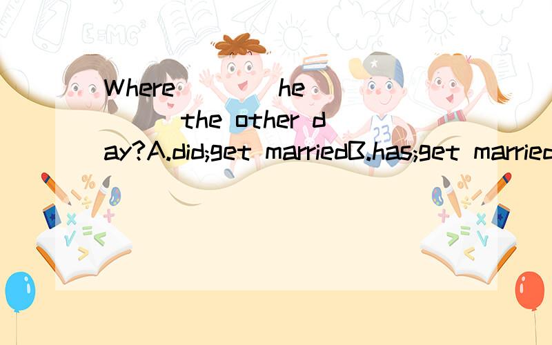 Where ___ he ____the other day?A.did;get marriedB.has;get marriedC.has;been marriedD.did;married___ your grandparents ___ in the old house in the past?A.Did;live B.have;livedI am sorry I ___ (forget)your new telephone number.It is a world-famous trad