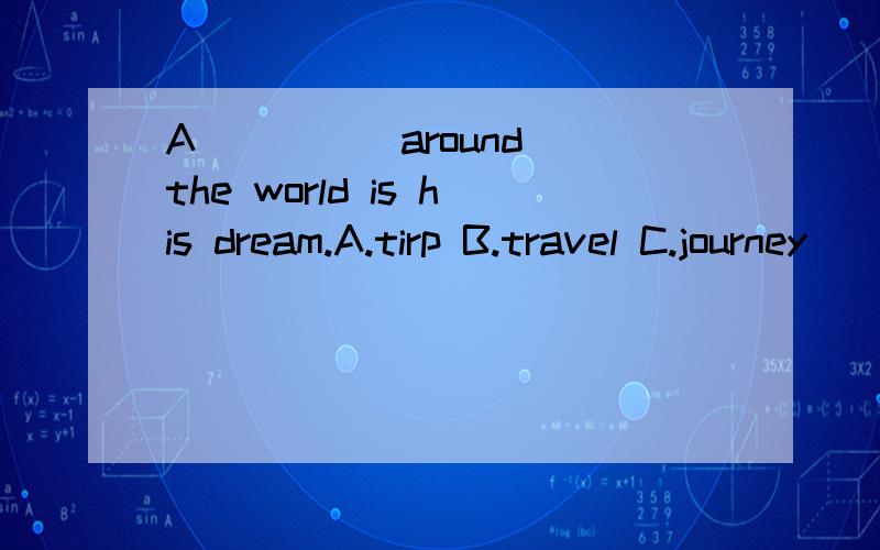 A ____ around the world is his dream.A.tirp B.travel C.journey