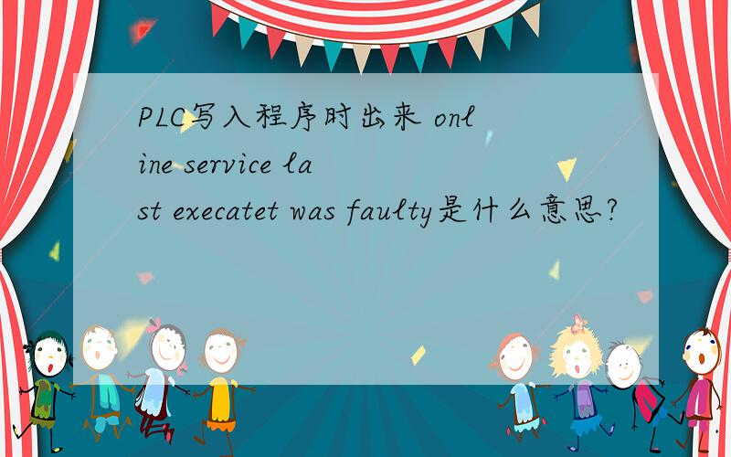PLC写入程序时出来 online service last execatet was faulty是什么意思?