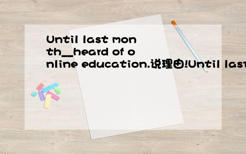 Until last month__heard of online education.说理由!Until last month__heard of online education.A.many Americans had neverB.had many Americans never为何不是b