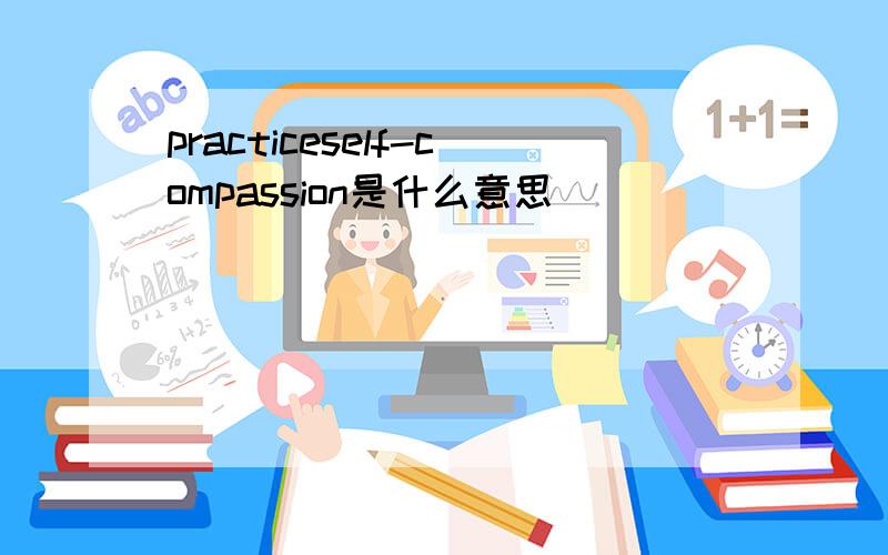 practiceself-compassion是什么意思