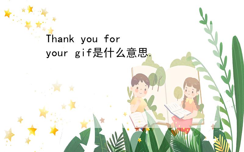 Thank you for your gif是什么意思.