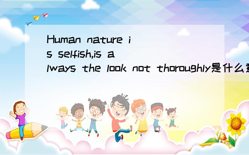 Human nature is selfish,is always the look not thoroughly是什么意思