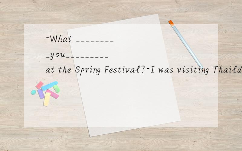 -What _________you_________ at the Spring Festival?-I was visiting Thaildand at that time.A.was;doingB.are;doing C.did;do D.were;doing