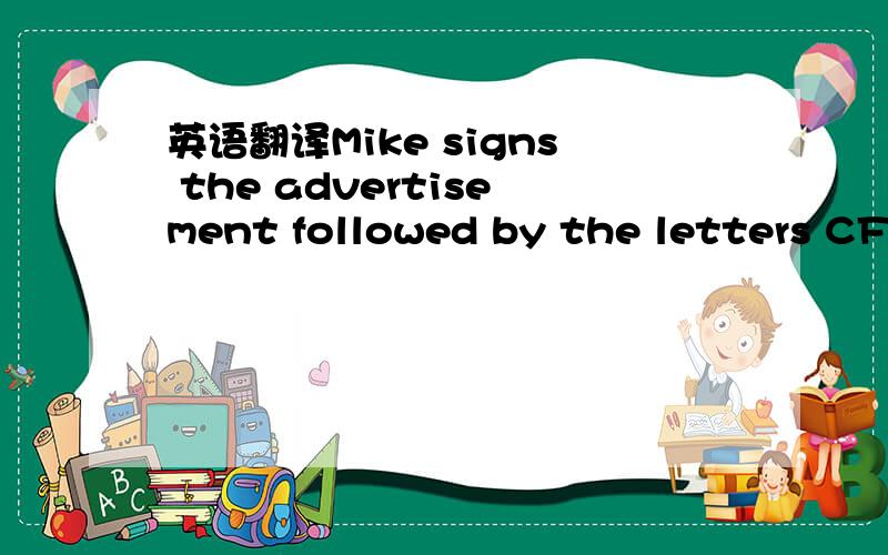 英语翻译Mike signs the advertisement followed by the letters CFA in oversized and bold strike letters.