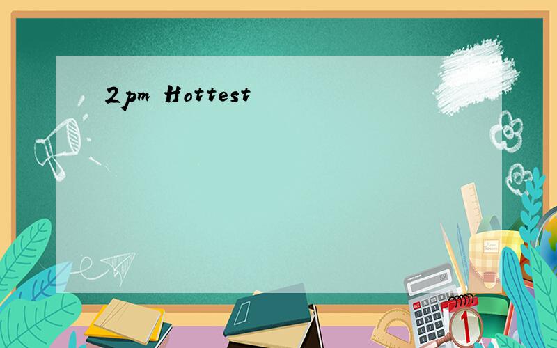 2pm Hottest