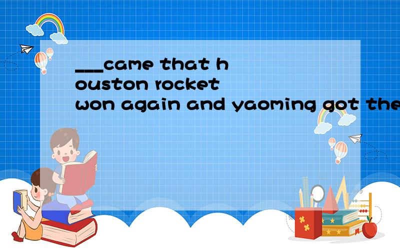 ___came that houston rocket won again and yaoming got the the most scores.a.word b.words c.___came that houston rocket won again and yaoming got the the most scores.a.word b.words c.a news d.a word