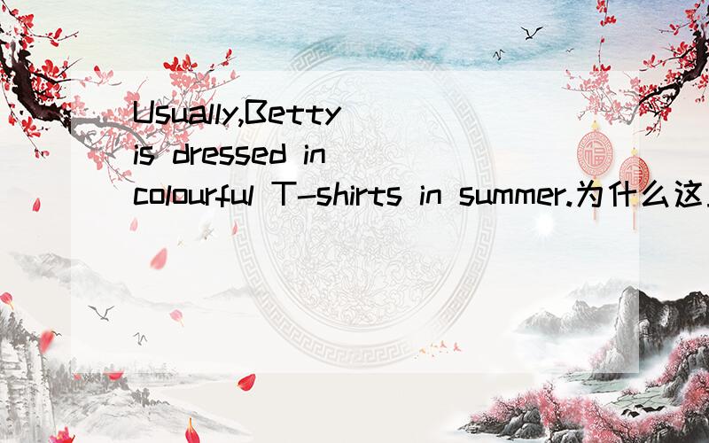Usually,Betty is dressed in colourful T-shirts in summer.为什么这里要用dressed