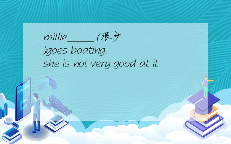 millie_____(很少)goes boating.she is not very good at it