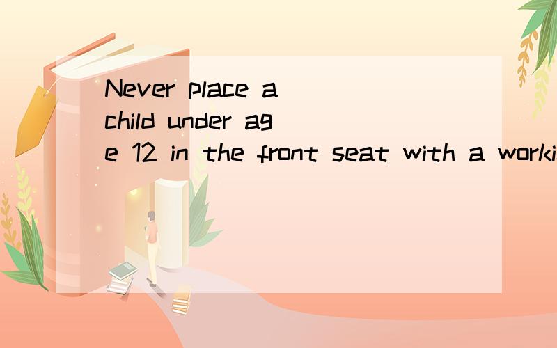 Never place a child under age 12 in the front seat with a working passenger-side air bag.