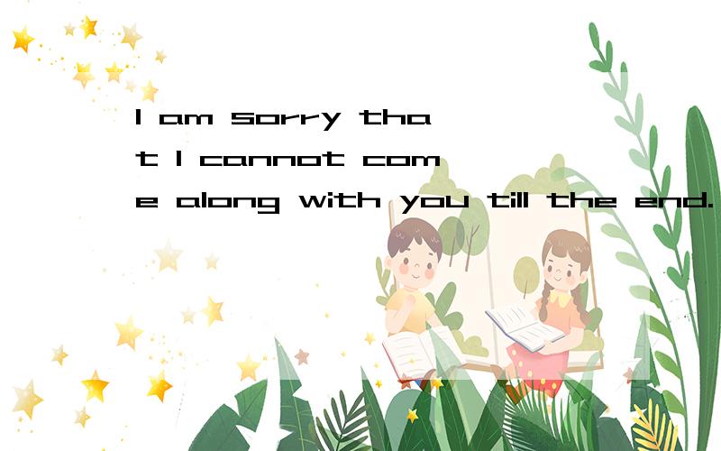 I am sorry that I cannot come along with you till the end.