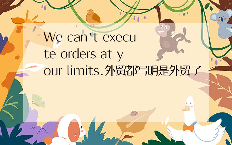 We can't execute orders at your limits.外贸都写明是外贸了