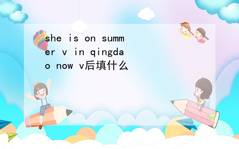 she is on summer v in qingdao now v后填什么