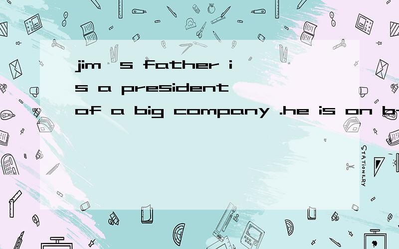 jim's father is a president of a big company .he is on b------ in America now