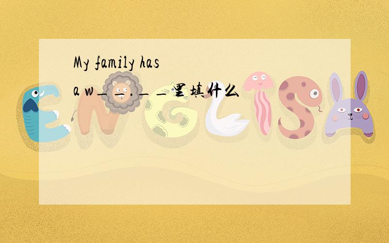 My family has a w__.__里填什么