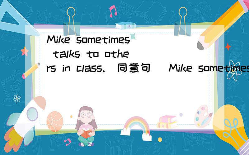 Mike sometimes talks to others in class.(同意句) Mike sometimes ( ) ( )others in clas