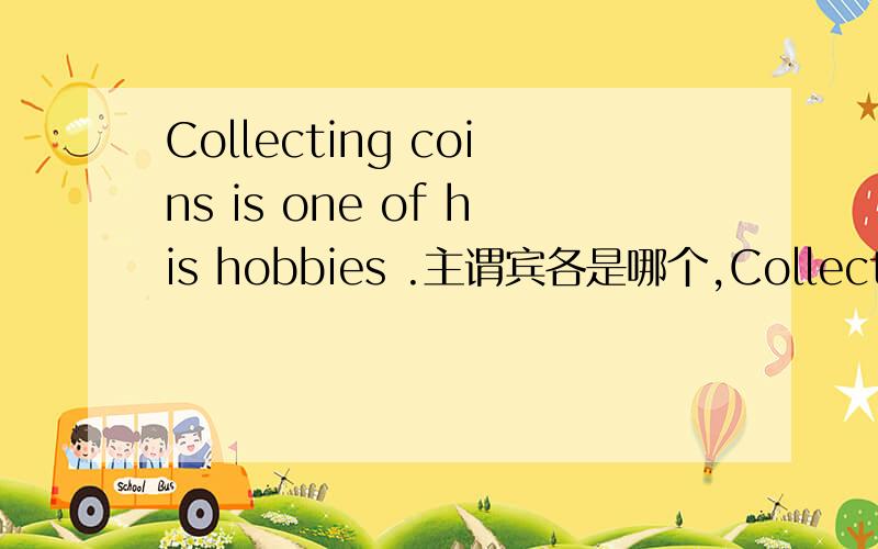 Collecting coins is one of his hobbies .主谓宾各是哪个,Collecting coins is one of his hobbies .主谓宾各是哪个,这是什么句型?