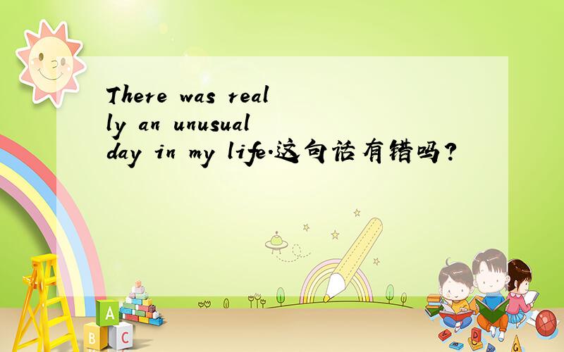 There was really an unusual day in my life.这句话有错吗?