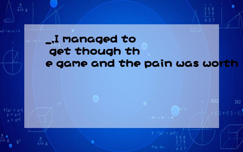 _,I managed to get though the game and the pain was worth it in the end.A Hopefully B NormallyC Thankfully D Conveniently