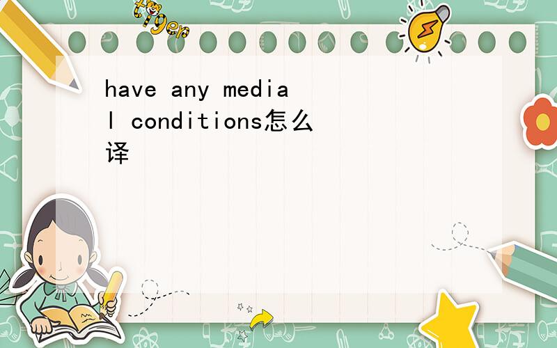 have any medial conditions怎么译