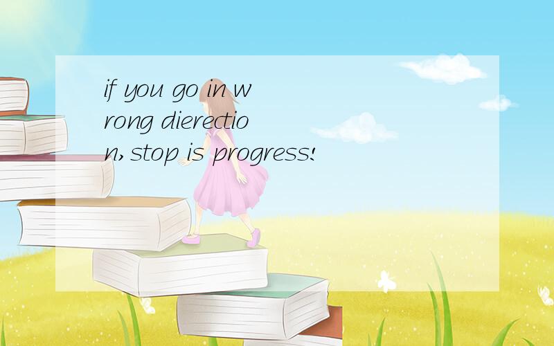 if you go in wrong dierection,stop is progress!