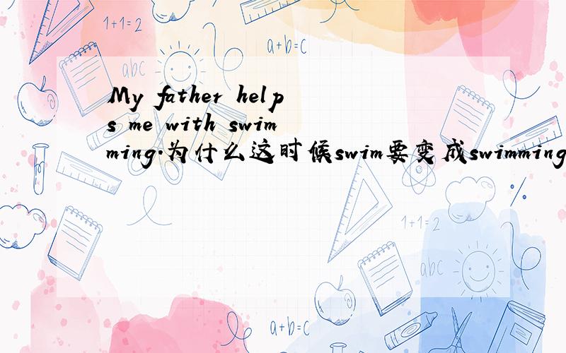 My father helps me with swimming.为什么这时候swim要变成swimming?