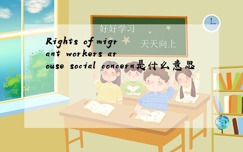 Rights of migrant workers arouse social concern是什么意思