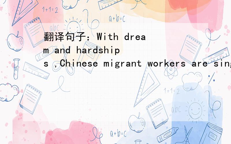 翻译句子：With dream and hardships ,Chinese migrant workers are singing in the spring.