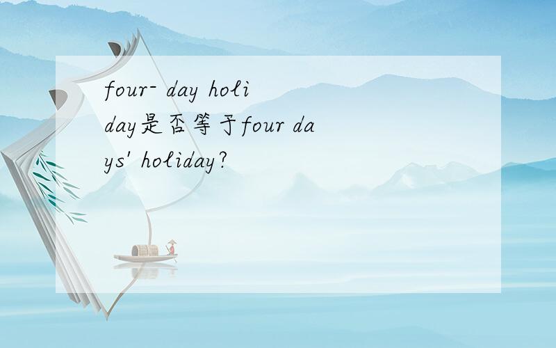 four- day holiday是否等于four days' holiday?