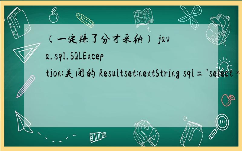 （一定赚了分才采纳） java.sql.SQLException:关闭的 Resultset:nextString sql=