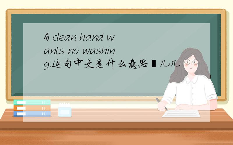 A clean hand wants no washing.这句中文是什么意思屗几几