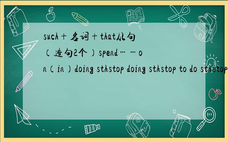 such+名词+that从句（造句2个）spend……on（in）doing sthstop doing sthstop to do sthstop sb from doing sth
