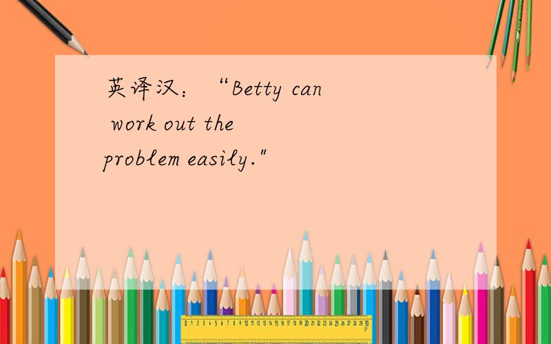英译汉：“Betty can work out the problem easily.