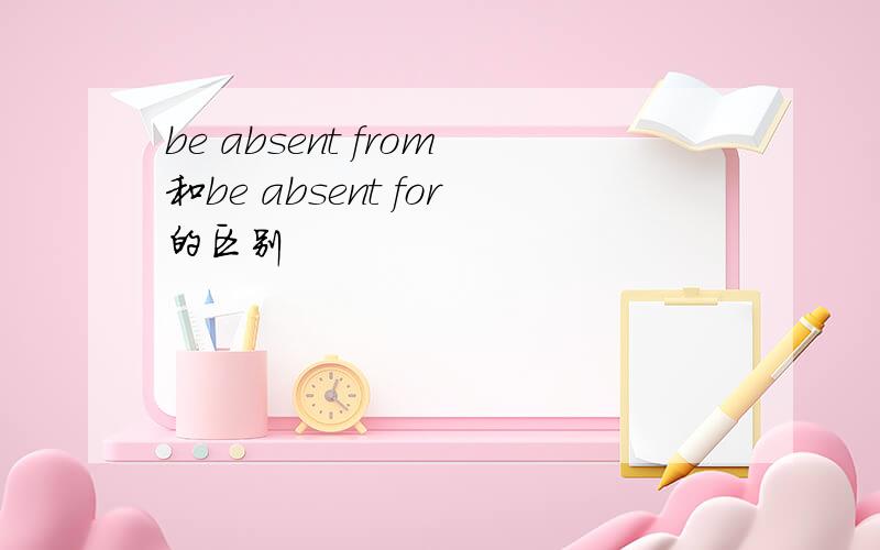 be absent from和be absent for的区别