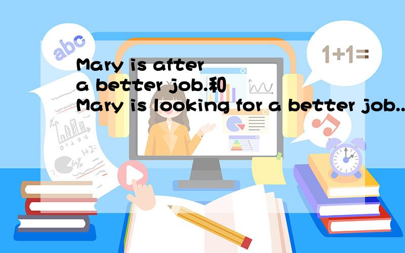 Mary is after a better job.和Mary is looking for a better job...有什么区别