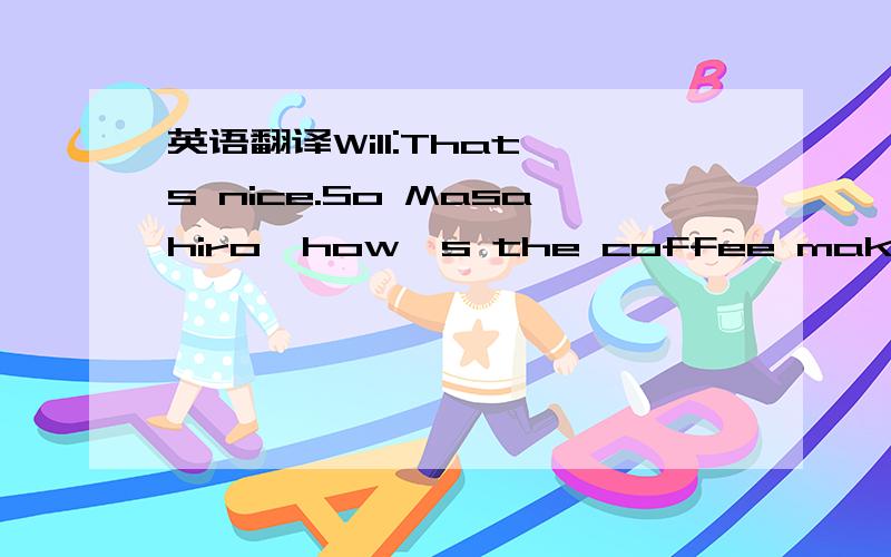 英语翻译Will:That's nice.So Masahiro,how's the coffee maker working?Masahiro:Actually,it doesn't work well.It was a waste of money.I guess I should have shopped around for a good one.Anna:Why don't you take it back?Masahiro:I'd like to,but I've m