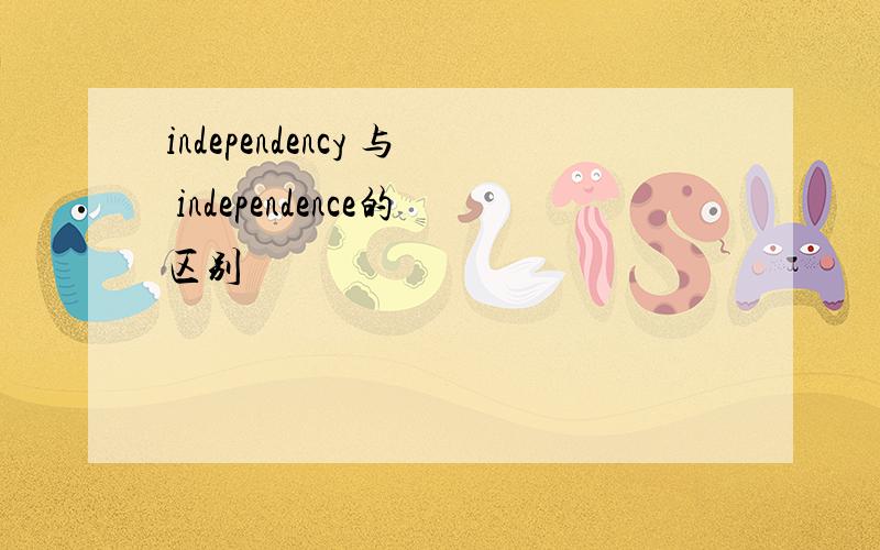 independency 与 independence的区别
