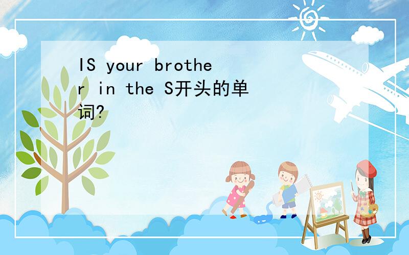 IS your brother in the S开头的单词?
