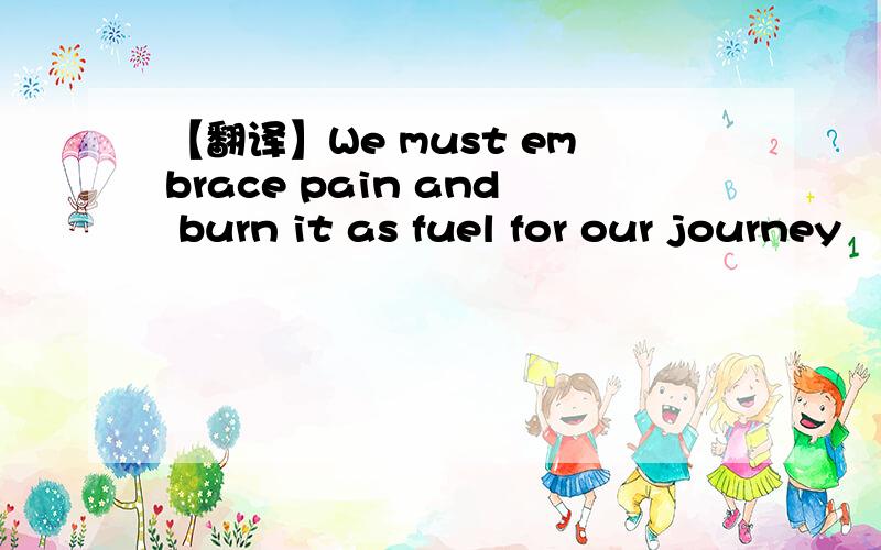 【翻译】We must embrace pain and burn it as fuel for our journey