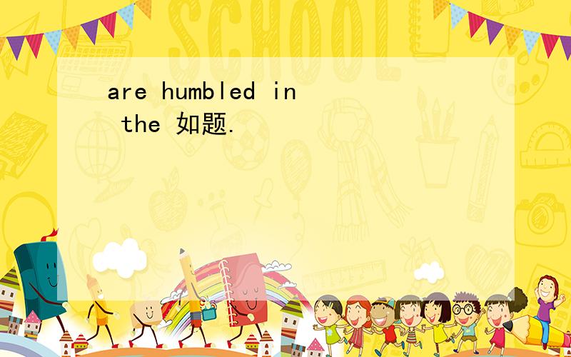 are humbled in the 如题.